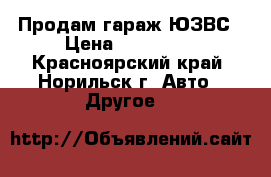 Продам гараж ЮЗВС › Цена ­ 230 000 - Красноярский край, Норильск г. Авто » Другое   